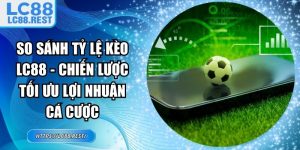 so sánh tỷ lệ kèo LC88